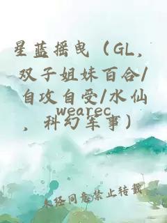 星藍搖曳(GL,雙子姐妹百合/自攻自受/水仙,科幻軍事)