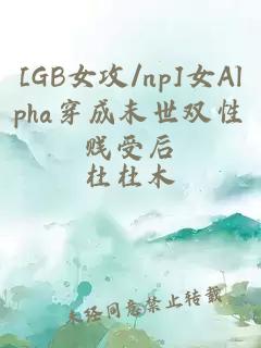 [GB女攻/np]女Alpha穿成末世雙性賤受后