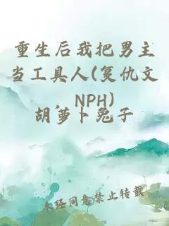 重生后我把男主當工具人(復仇文，NPH)