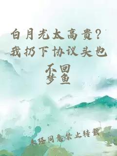 白月光太高貴？我扔下協(xié)議頭也不回