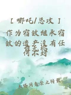 ［哪吒/總攻］作為宿敵繼承宿敵的遺產沒有任何不對