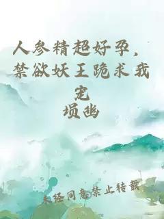 人參精超好孕，禁欲妖王跪求我寵