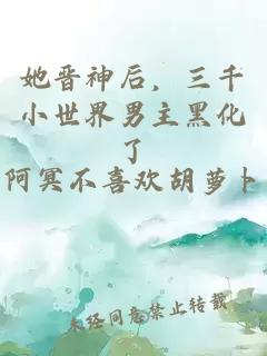她晉神后，三千小世界男主黑化了