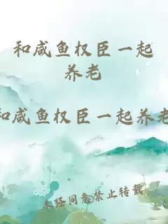 和咸魚權(quán)臣一起養(yǎng)老